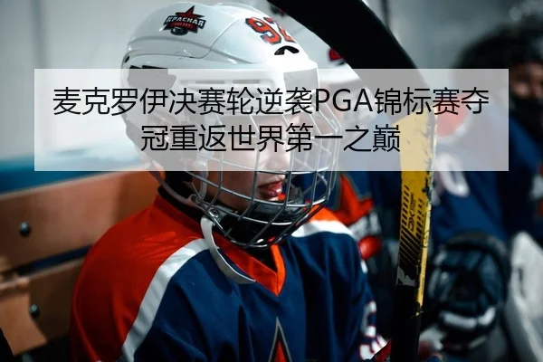 麦克罗伊决赛轮逆袭PGA锦标赛夺冠重返世界第一之巅
